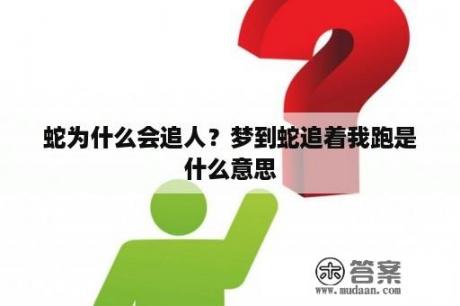 蛇为什么会追人？梦到蛇追着我跑是什么意思