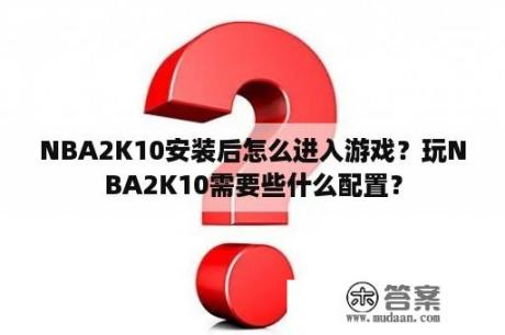 NBA2K10安装后怎么进入游戏？玩NBA2K10需要些什么配置？