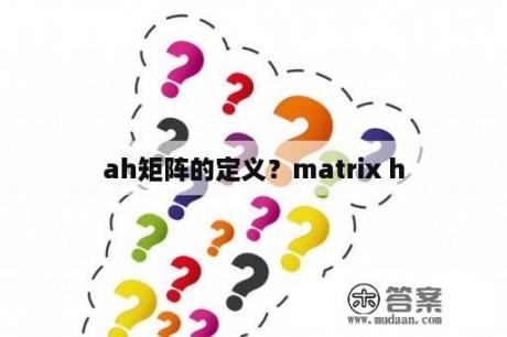 ah矩阵的定义？matrix h