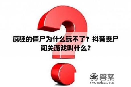 疯狂的僵尸为什么玩不了？抖音丧尸闯关游戏叫什么？