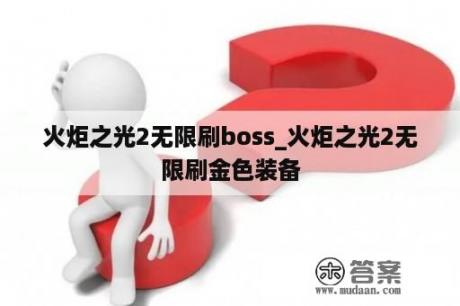 火炬之光2无限刷boss_火炬之光2无限刷金色装备