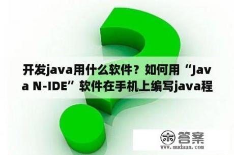 开发java用什么软件？如何用“Java N-IDE”软件在手机上编写java程序？