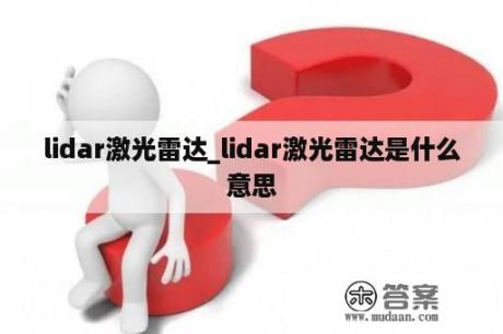 lidar激光雷达_lidar激光雷达是什么意思