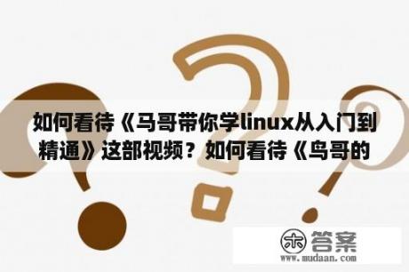 如何看待《马哥带你学linux从入门到精通》这部视频？如何看待《鸟哥的Linux私房菜》这本书？