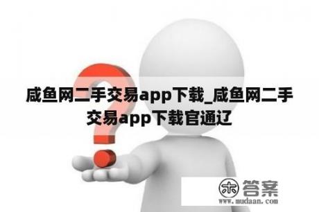 咸鱼网二手交易app下载_咸鱼网二手交易app下载官通辽