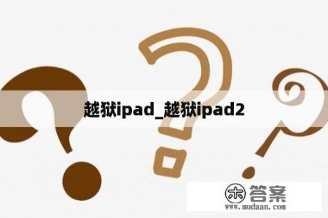 越狱ipad_越狱ipad2