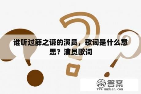 谁听过薛之谦的演员，歌词是什么意思？演员歌词