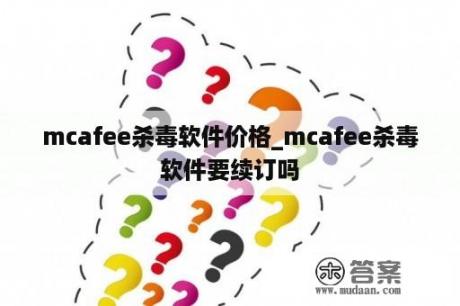 mcafee杀毒软件价格_mcafee杀毒软件要续订吗