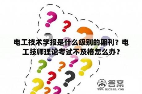 电工技术学报是什么级别的期刊？电工技师理论考试不及格怎么办？