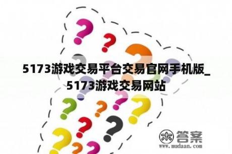 5173游戏交易平台交易官网手机版_5173游戏交易网站