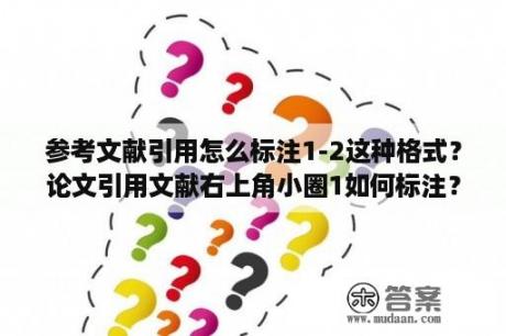 参考文献引用怎么标注1-2这种格式？论文引用文献右上角小圈1如何标注？