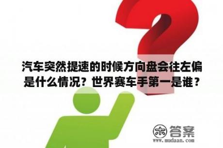 汽车突然提速的时候方向盘会往左偏是什么情况？世界赛车手第一是谁？