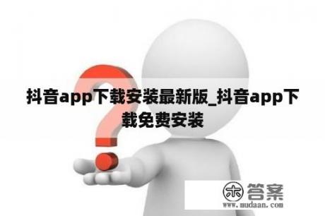 抖音app下载安装最新版_抖音app下载免费安装