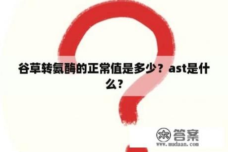 谷草转氨酶的正常值是多少？ast是什么？