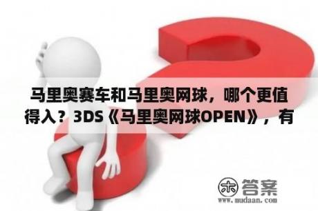 马里奥赛车和马里奥网球，哪个更值得入？3DS《马里奥网球OPEN》，有入手的么？