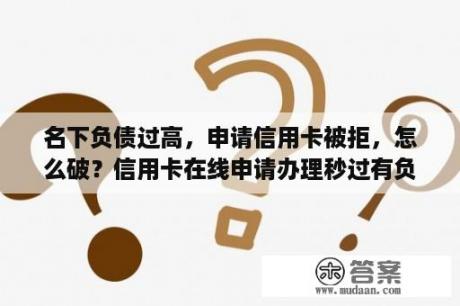 名下负债过高，申请信用卡被拒，怎么破？信用卡在线申请办理秒过有负债