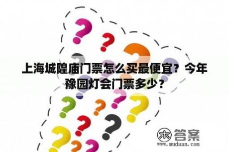 上海城隍庙门票怎么买最便宜？今年豫园灯会门票多少？