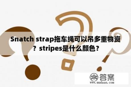 Snatch strap拖车绳可以吊多重物资？stripes是什么颜色？