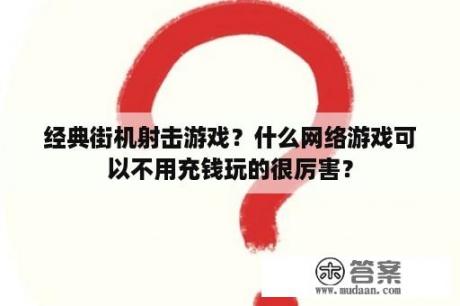 经典街机射击游戏？什么网络游戏可以不用充钱玩的很厉害？