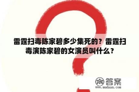 雷霆扫毒陈家碧多少集死的？雷霆扫毒演陈家碧的女演员叫什么？