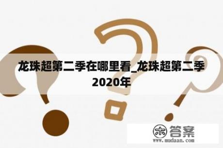 龙珠超第二季在哪里看_龙珠超第二季2020年