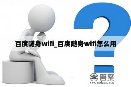 百度随身wifi_百度随身wifi怎么用