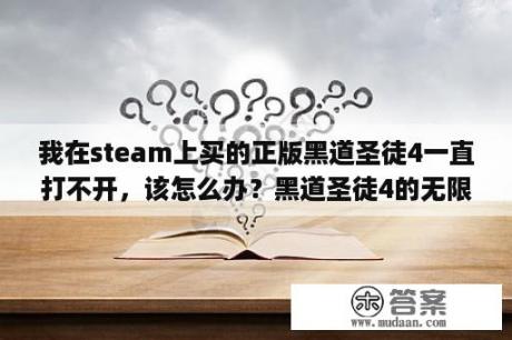 我在steam上买的正版黑道圣徒4一直打不开，该怎么办？黑道圣徒4的无限子弹和无限生命的作弊码是什么？