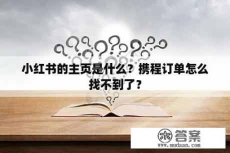 小红书的主页是什么？携程订单怎么找不到了？