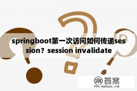 springboot第一次访问如何传递session？session invalidate