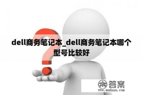 dell商务笔记本_dell商务笔记本哪个型号比较好