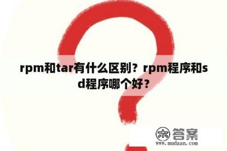 rpm和tar有什么区别？rpm程序和sd程序哪个好？