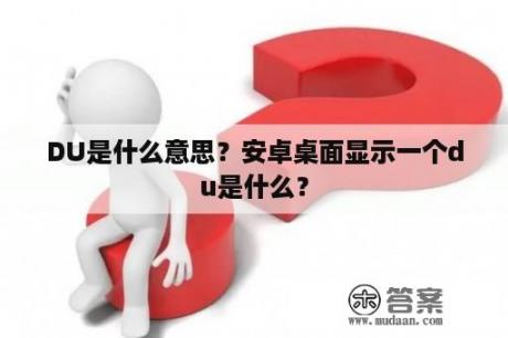 DU是什么意思？安卓桌面显示一个du是什么？