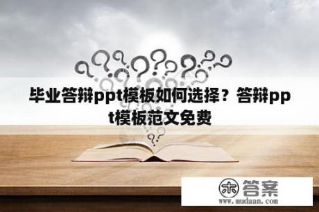 毕业答辩ppt模板如何选择？答辩ppt模板范文免费