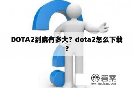 DOTA2到底有多大？dota2怎么下载？