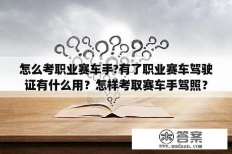 怎么考职业赛车手?有了职业赛车驾驶证有什么用？怎样考取赛车手驾照？