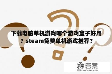 下载电脑单机游戏哪个游戏盒子好用？steam免费单机游戏推荐？