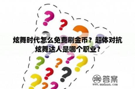 炫舞时代怎么免费刷金币？超体对抗炫舞达人是哪个职业？