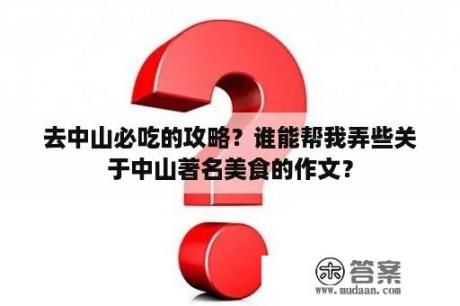 去中山必吃的攻略？谁能帮我弄些关于中山著名美食的作文？