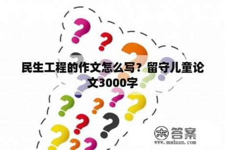 民生工程的作文怎么写？留守儿童论文3000字