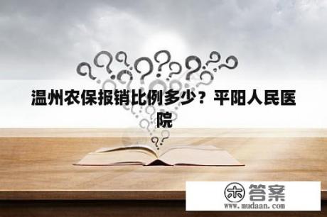 温州农保报销比例多少？平阳人民医院