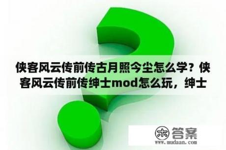 侠客风云传前传古月照今尘怎么学？侠客风云传前传绅士mod怎么玩，绅士mod游玩攻略？