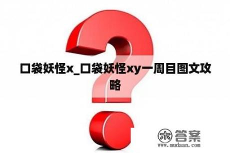 口袋妖怪x_口袋妖怪xy一周目图文攻略