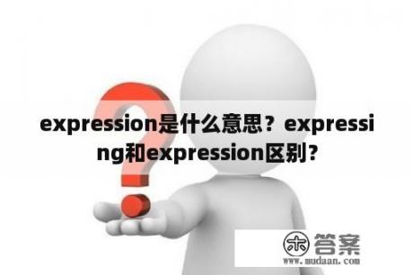 expression是什么意思？expressing和expression区别？