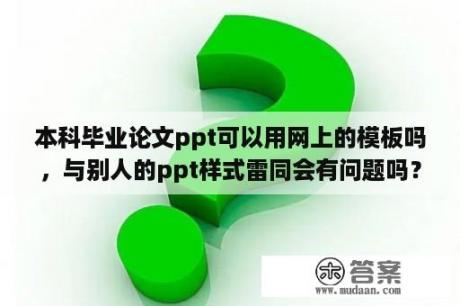 本科毕业论文ppt可以用网上的模板吗，与别人的ppt样式雷同会有问题吗？硕士论文答辩ppt模板一般得多少页啊？