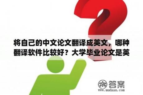 将自己的中文论文翻译成英文，哪种翻译软件比较好？大学毕业论文是英语吗？