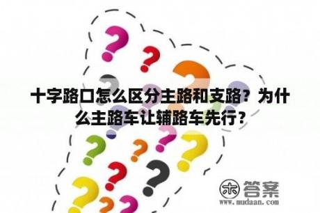 十字路口怎么区分主路和支路？为什么主路车让辅路车先行？