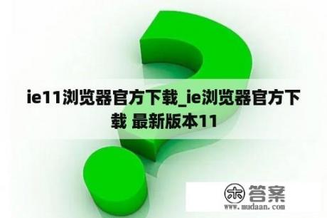 ie11浏览器官方下载_ie浏览器官方下载 最新版本11