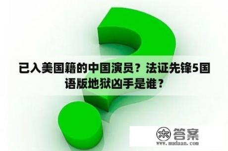 已入美国籍的中国演员？法证先锋5国语版地狱凶手是谁？