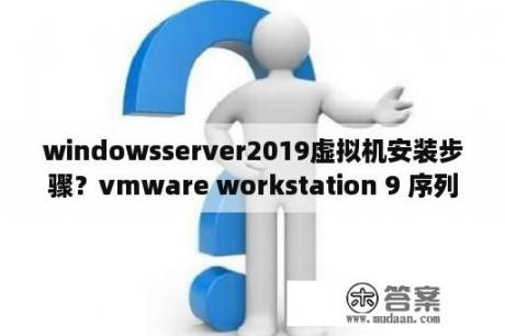 windowsserver2019虚拟机安装步骤？vmware workstation 9 序列号