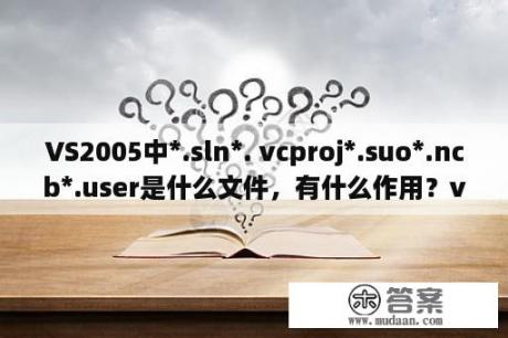 VS2005中*.sln*. vcproj*.suo*.ncb*.user是什么文件，有什么作用？vs2005中怎么在应用程序中添加视频或者音乐？